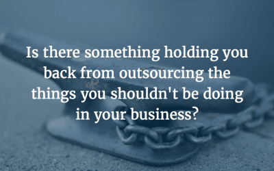 Is there something holding you back from outsourcing the things you shouldn’t be doing in your business?