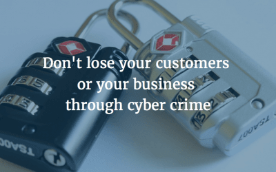 Don’t lose your customers or your business through cyber crime