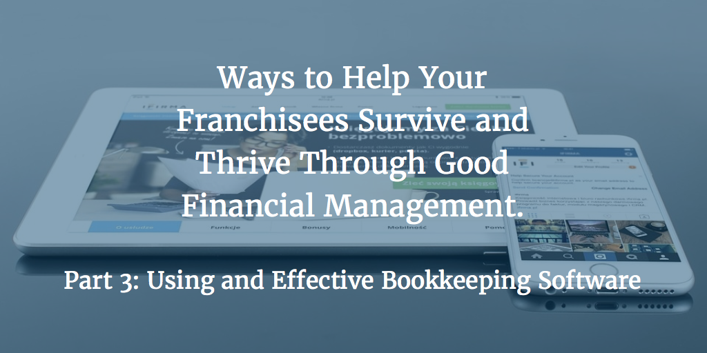 Ways to Help Your Franchisees Survive and Thrive Through Good Financial Management – Part 3: Using an Effective Bookkeeping Software