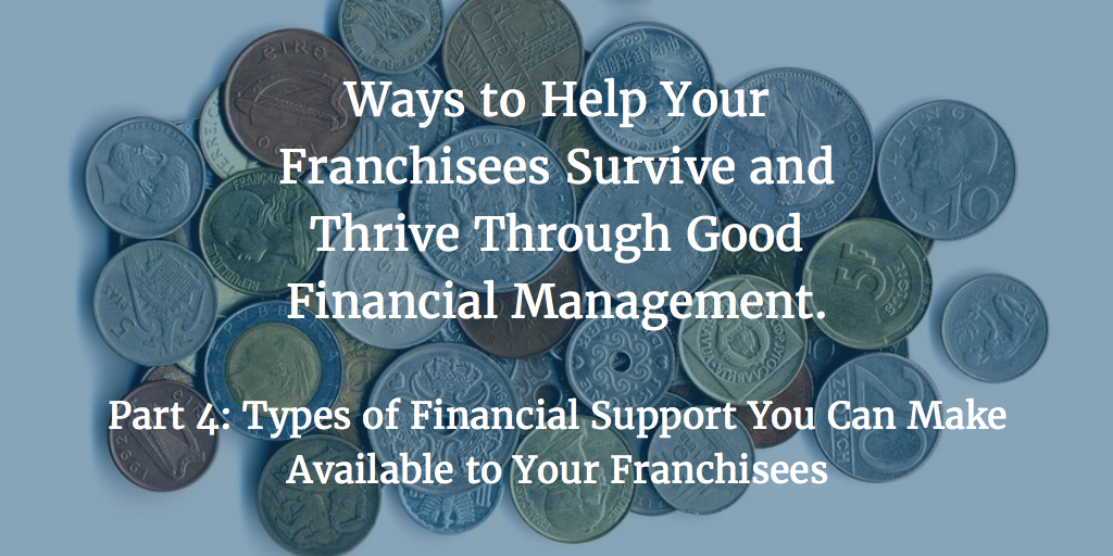 Ways to Help Your Franchisees Survive and Thrive Through Good Financial Management – Part 4: Types of Financial Support